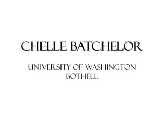 CHELLE BATCHELOR
UNIVERSITY OF WASHINGTON
         BOTHELL
 