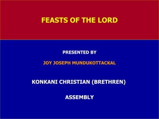 FEASTS OF THE LORD PRESENTED BY JOY JOSEPH MUNDUKOTTACKAL KONKANI CHRISTIAN (BRETHREN)  ASSEMBLY 