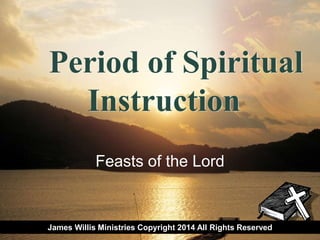 LOGO
Feasts of the Lord
Period of Spiritual
Instruction
James Willis Ministries Copyright 2014 All Rights Reserved
 