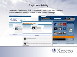 Rapid Availability A secure Feathercap PLE private community can be turned on immediately with client/ school brand, colors and logo.  