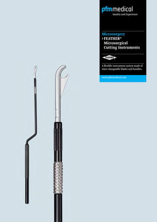 Quality and Experience
Microsurgery
› FEATHER®
Microsurgical
Cutting Instruments
A flexible instrument system made of
inter-changeable blades and handles.
www.pfmmedical.com
 