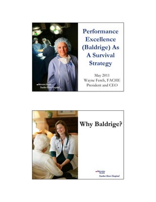 Performance
Excellence
(Baldrige) As
A Survival
Strategy
May 2011
Wayne Ferch, FACHE
President and CEO
Why Baldrige?
 