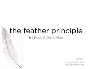the feather principle
BJ Fogg & David Ngo

12/21/13
bjfogg@stanford.edu
dngo11@stanford.edu

 