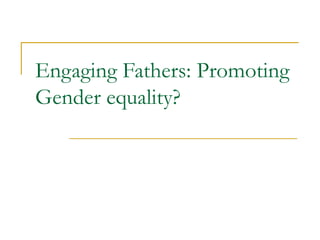 Engaging Fathers: Promoting Gender equality? 