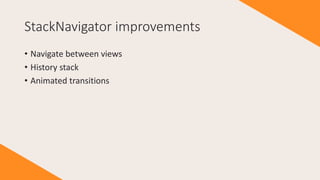 StackNavigator improvements
• Navigate between views
• History stack
• Animated transitions
 