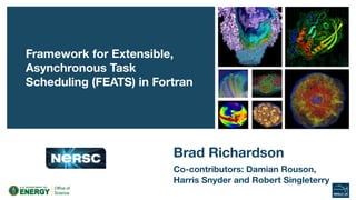 Brad Richardson
Framework for Extensible,
Asynchronous Task
Scheduling (FEATS) in Fortran
Co-contributors: Damian Rouson,
Harris Snyder and Robert Singleterry
 