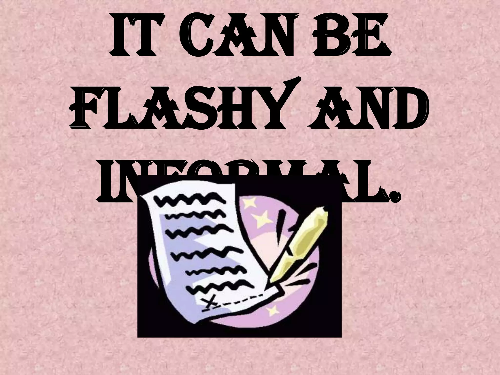 It can be flashy and informal.