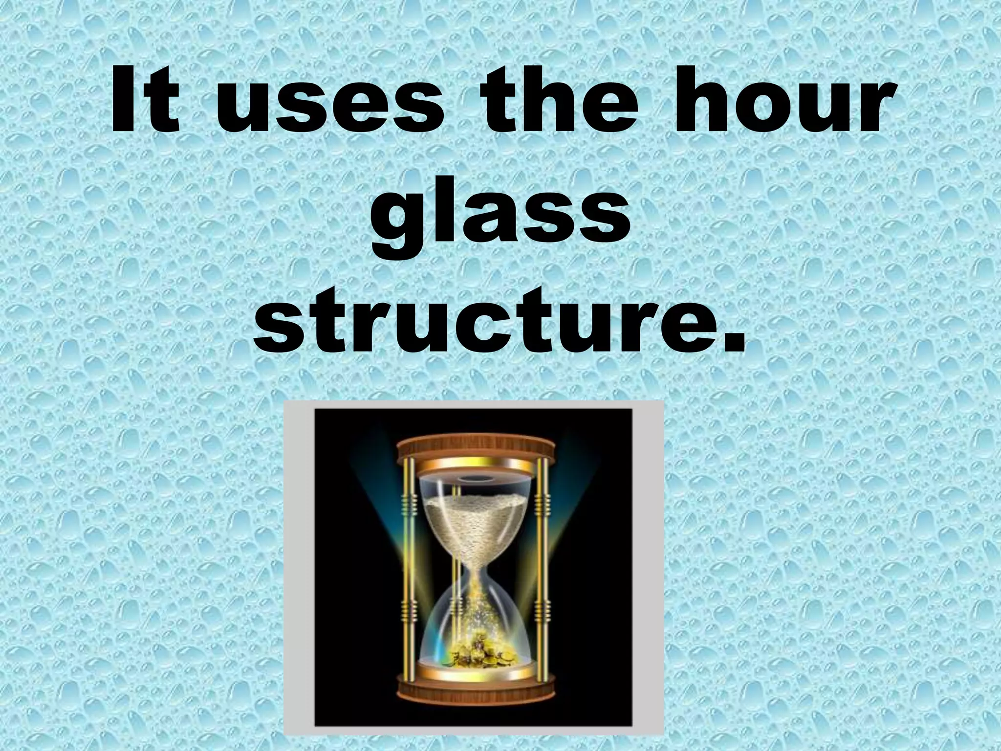 It uses the hour glass structure.