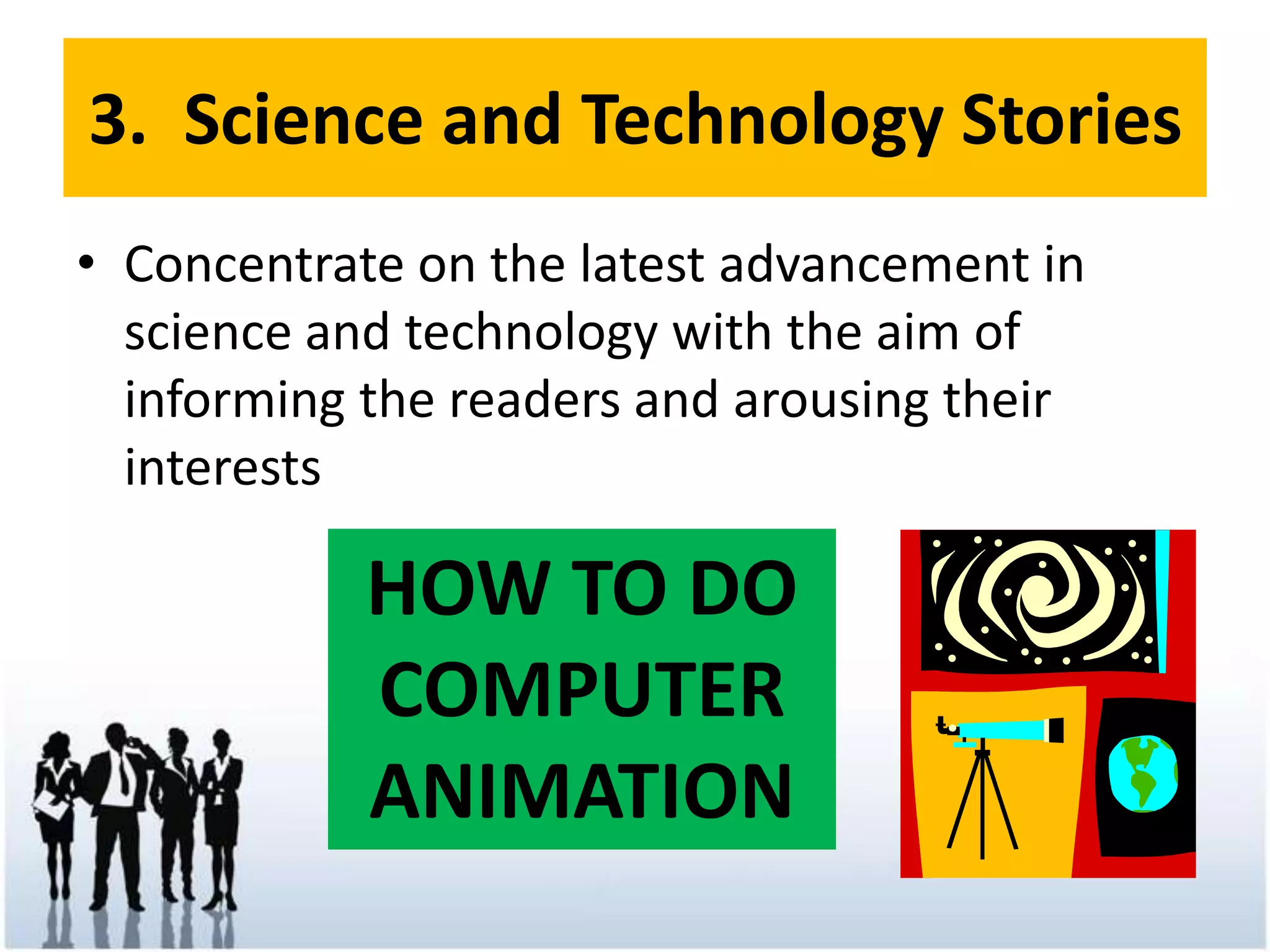 3.  Science and Technology StoriesConcentrate on the latest advancement in science and technology with the aim of informing the readers and arousing their interestsHOW TO DO COMPUTER ANIMATION