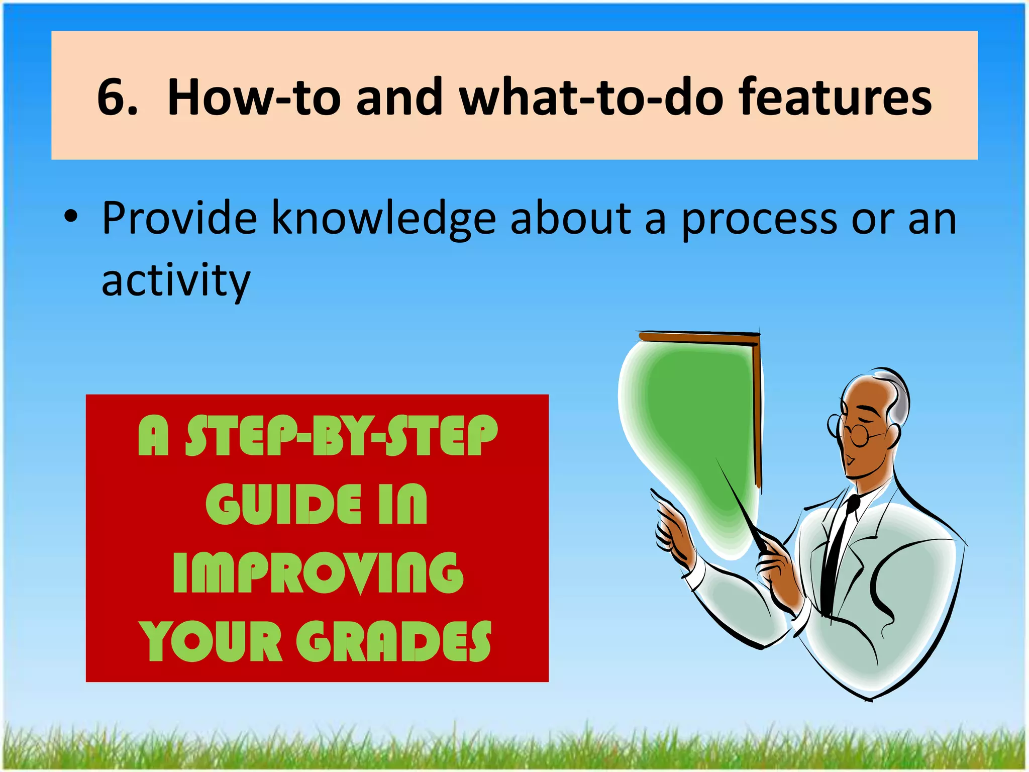 6.  How-to and what-to-do featuresProvide knowledge about a process or an activityA STEP-BY-STEP GUIDE IN IMPROVING YOUR GRADES