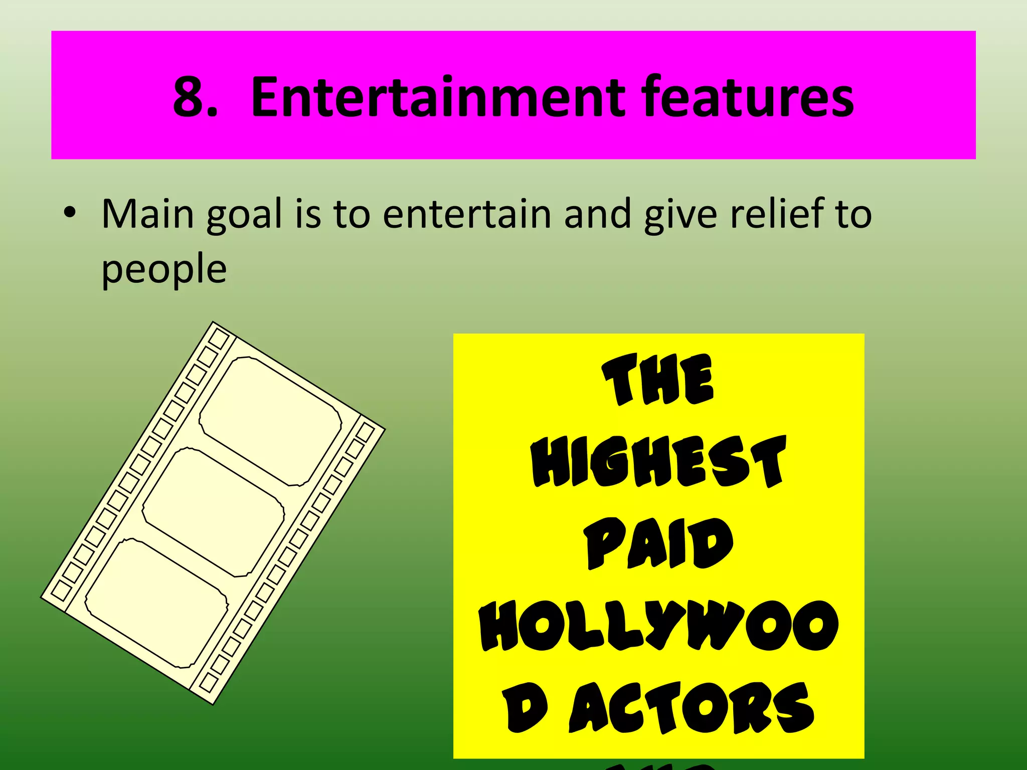 8.  Entertainment featuresMain goal is to entertain and give relief to peopleTHE HIGHEST PAID HOLLYWOOD ACTORS AND ACTRESSES