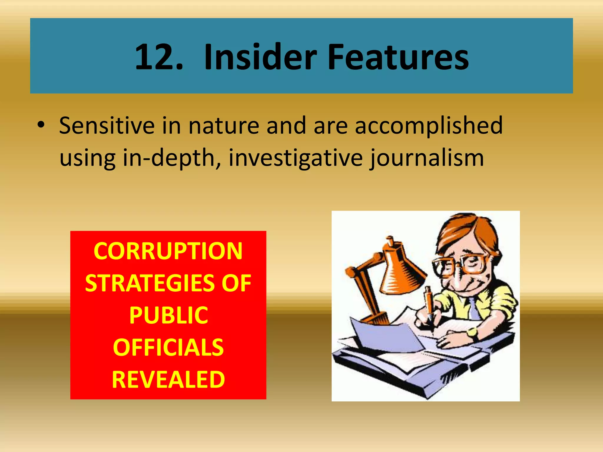 12.  Insider FeaturesSensitive in nature and are accomplished using in-depth, investigative journalismCORRUPTION STRATEGIES OF PUBLIC OFFICIALS REVEALED