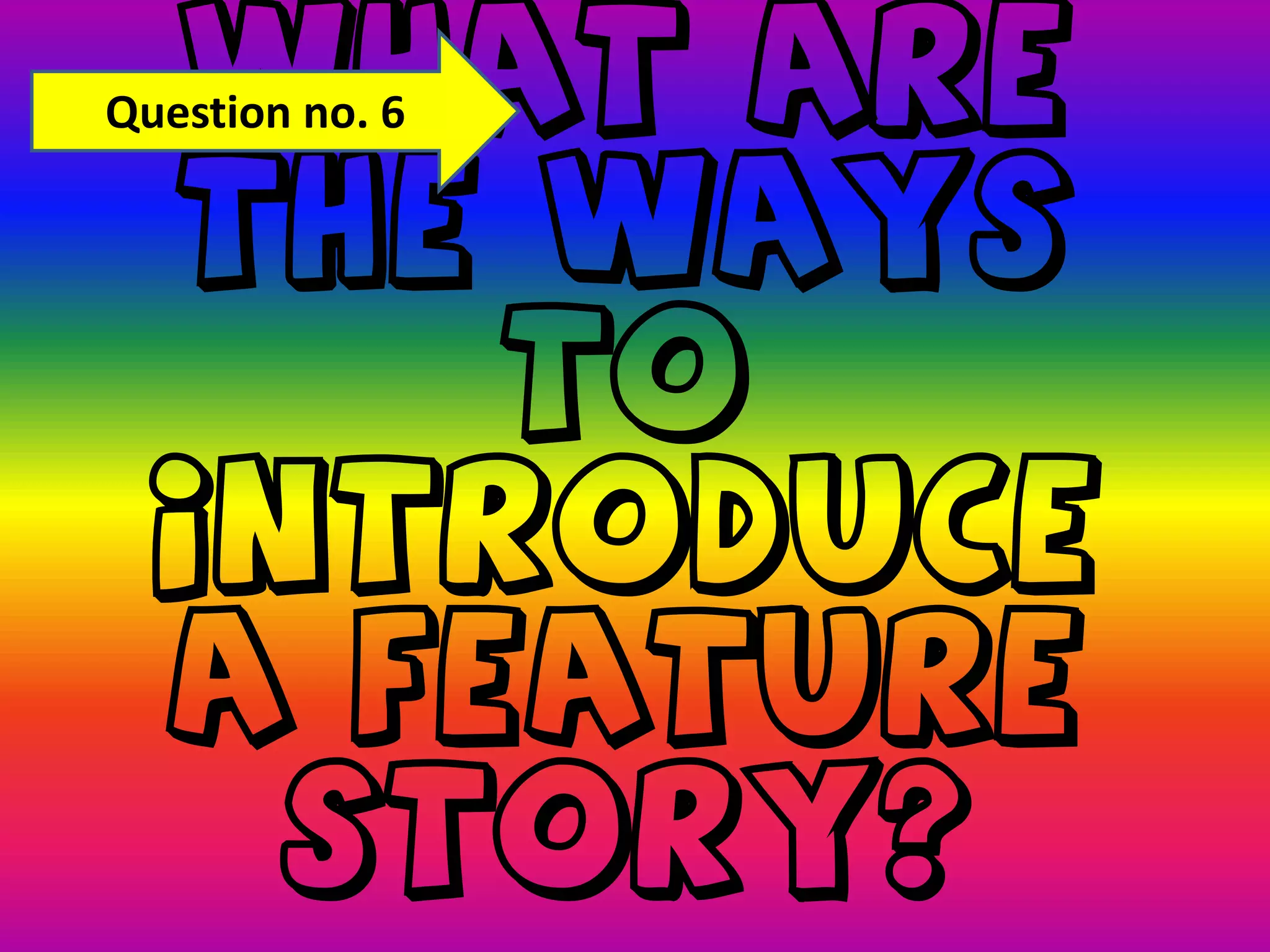 Question no. 6WHAT ARE THE WAYS TO INTRODUCE A FEATURE STORY?