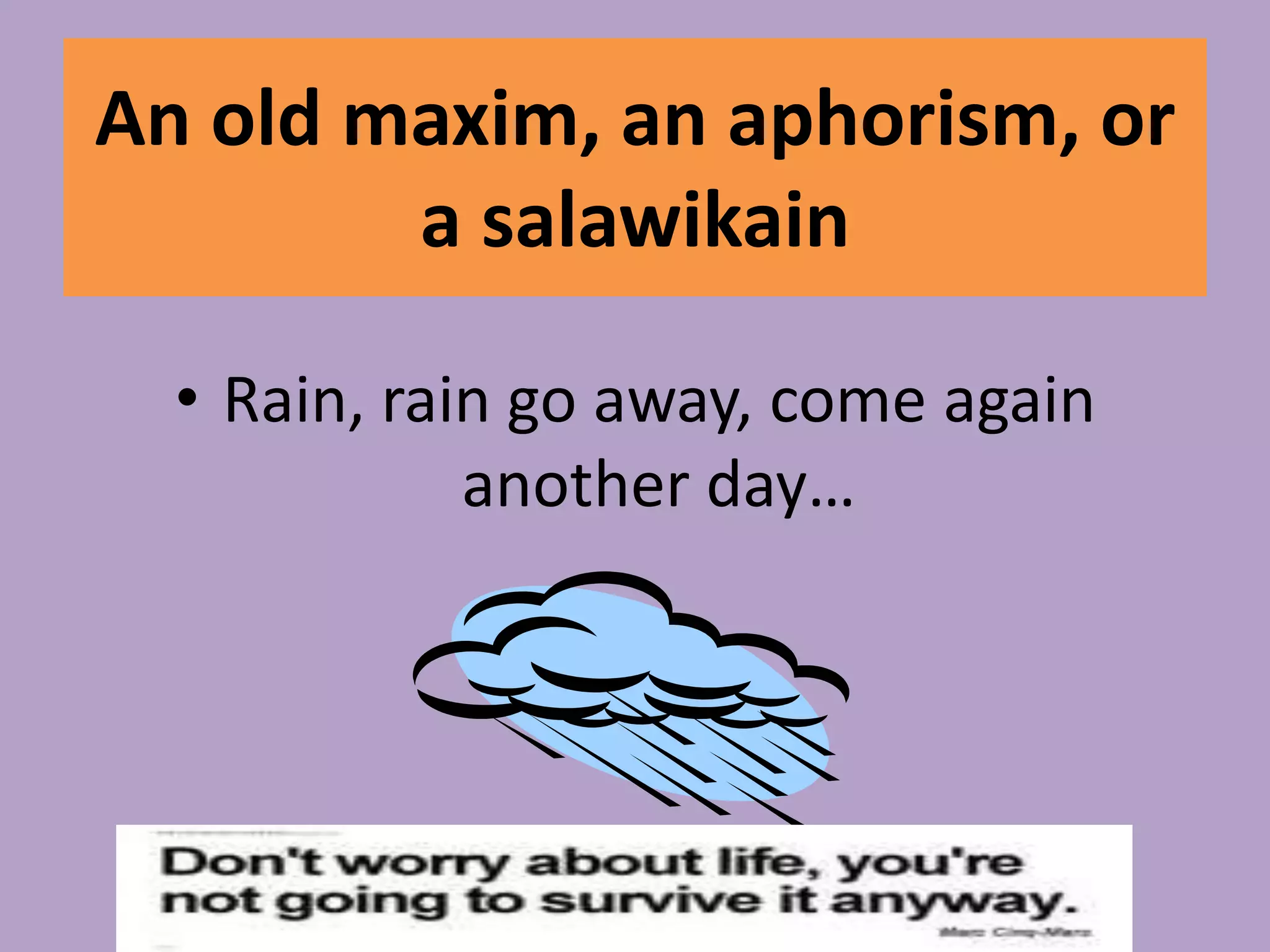 An old maxim, an aphorism, or a salawikainRain, rain go away, come again another day…