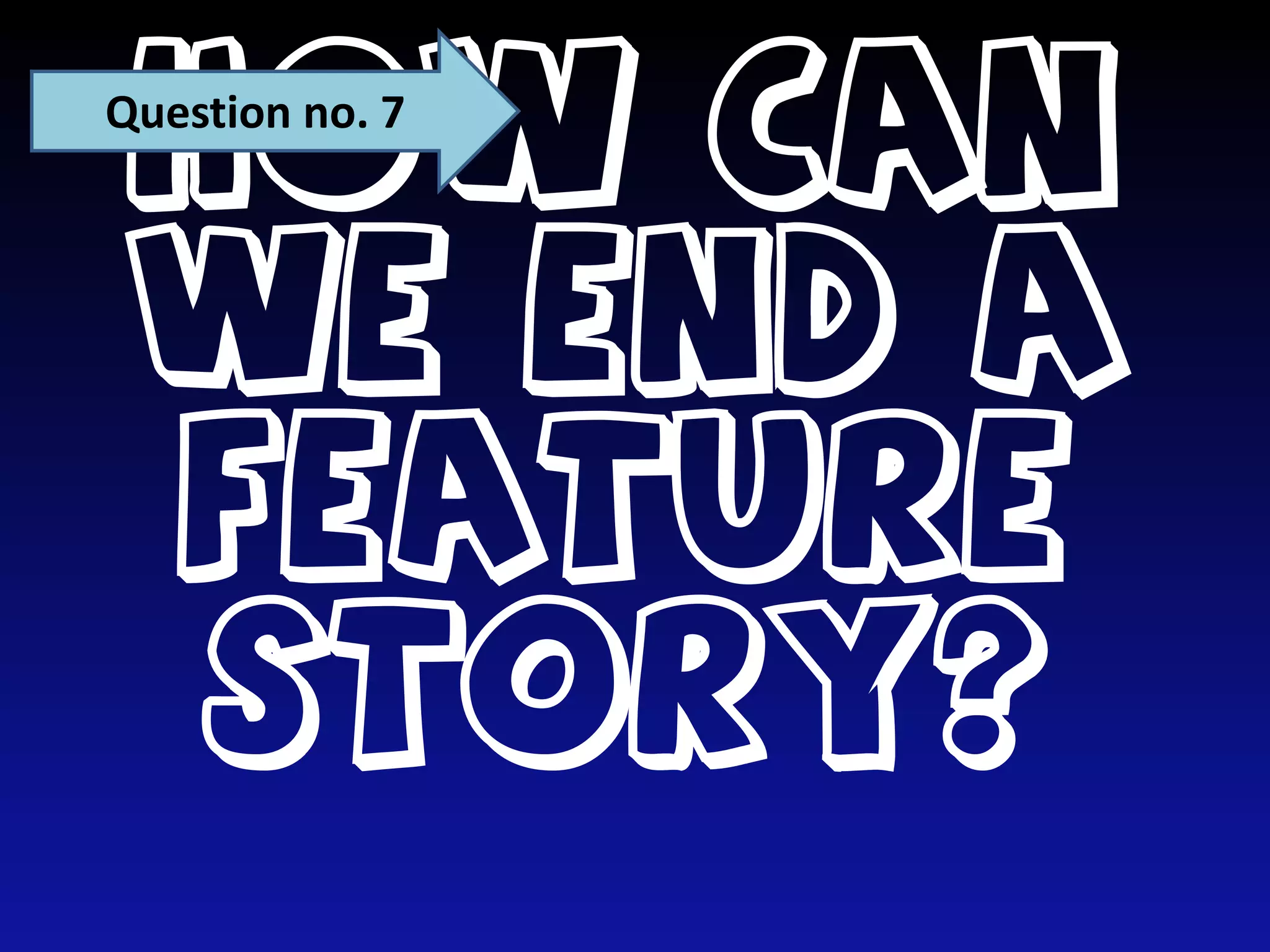 Question no. 7How can we end a feature story?