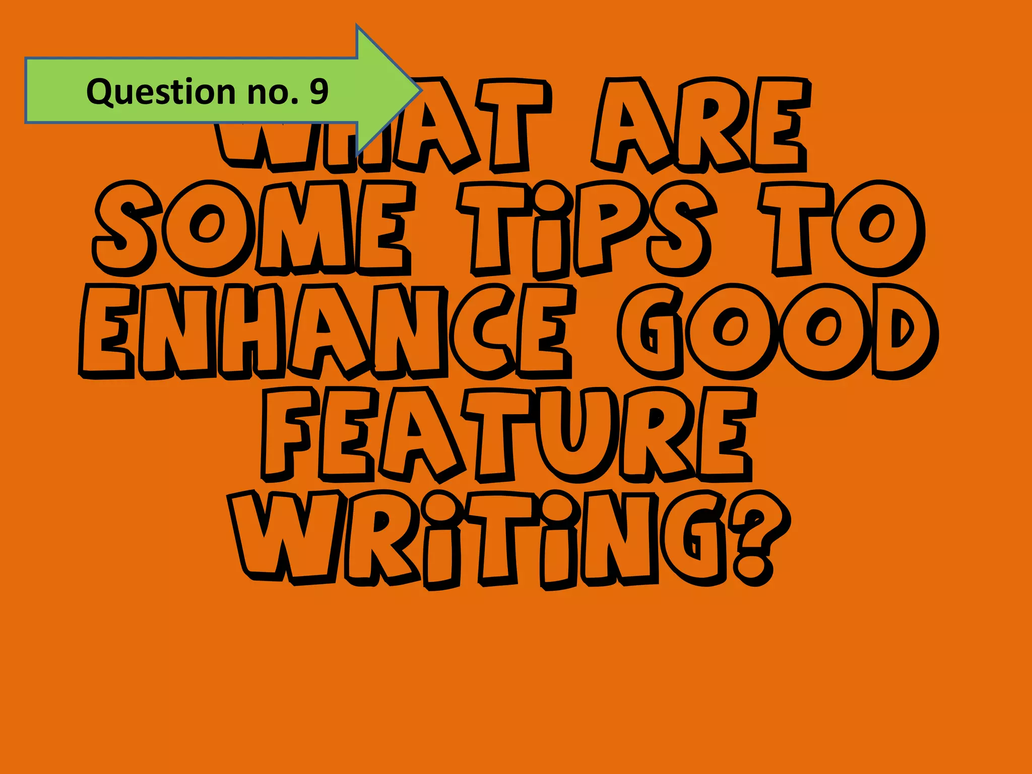 Question no. 9What are some tips to enhance good  feature writing?