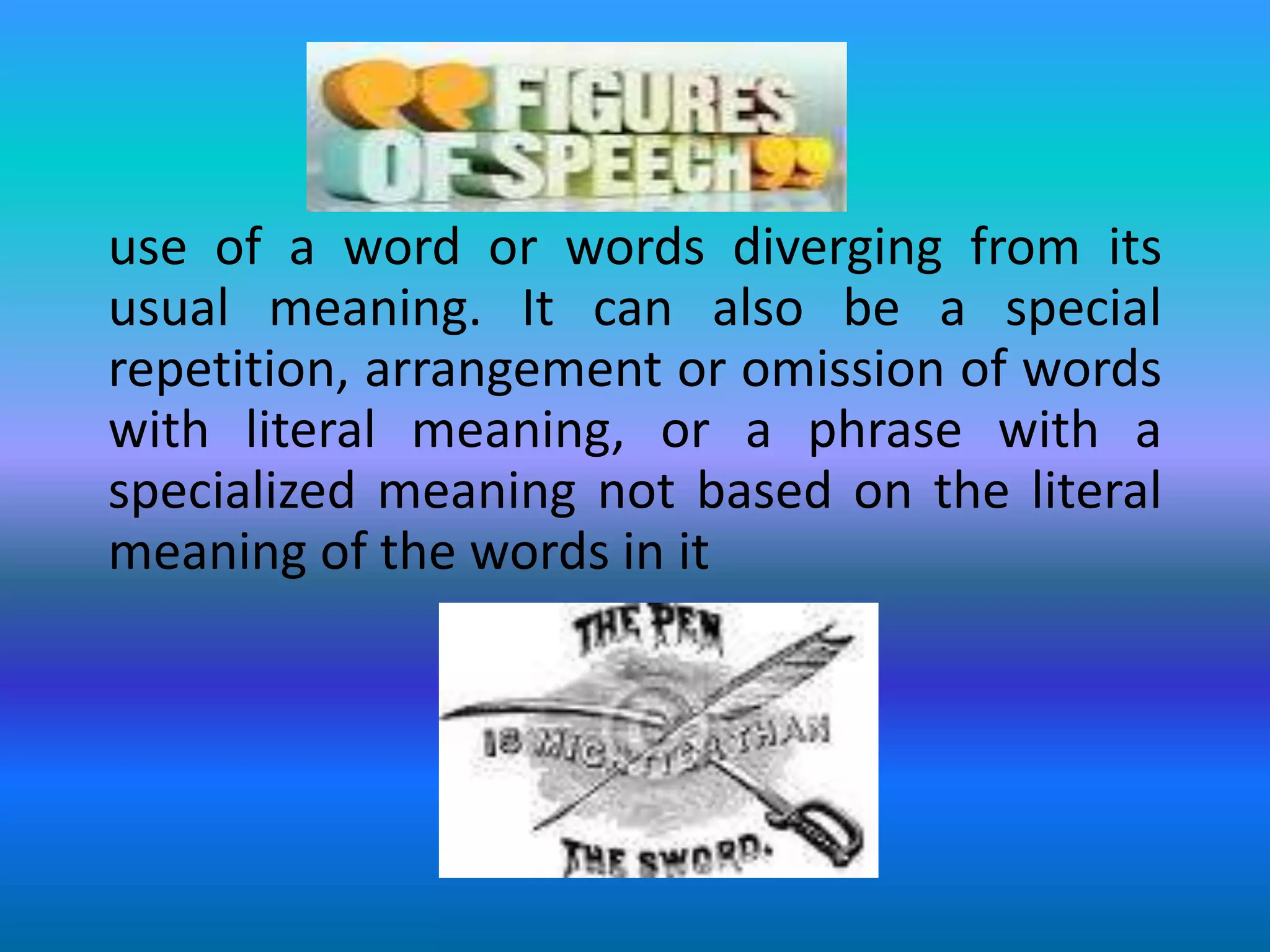 use of a word or words diverging from its usual meaning. It can also be a special repetition, arrangement or omission of words with literal meaning, or a phrase with a specialized meaning not based on the literal meaning of the words in it 