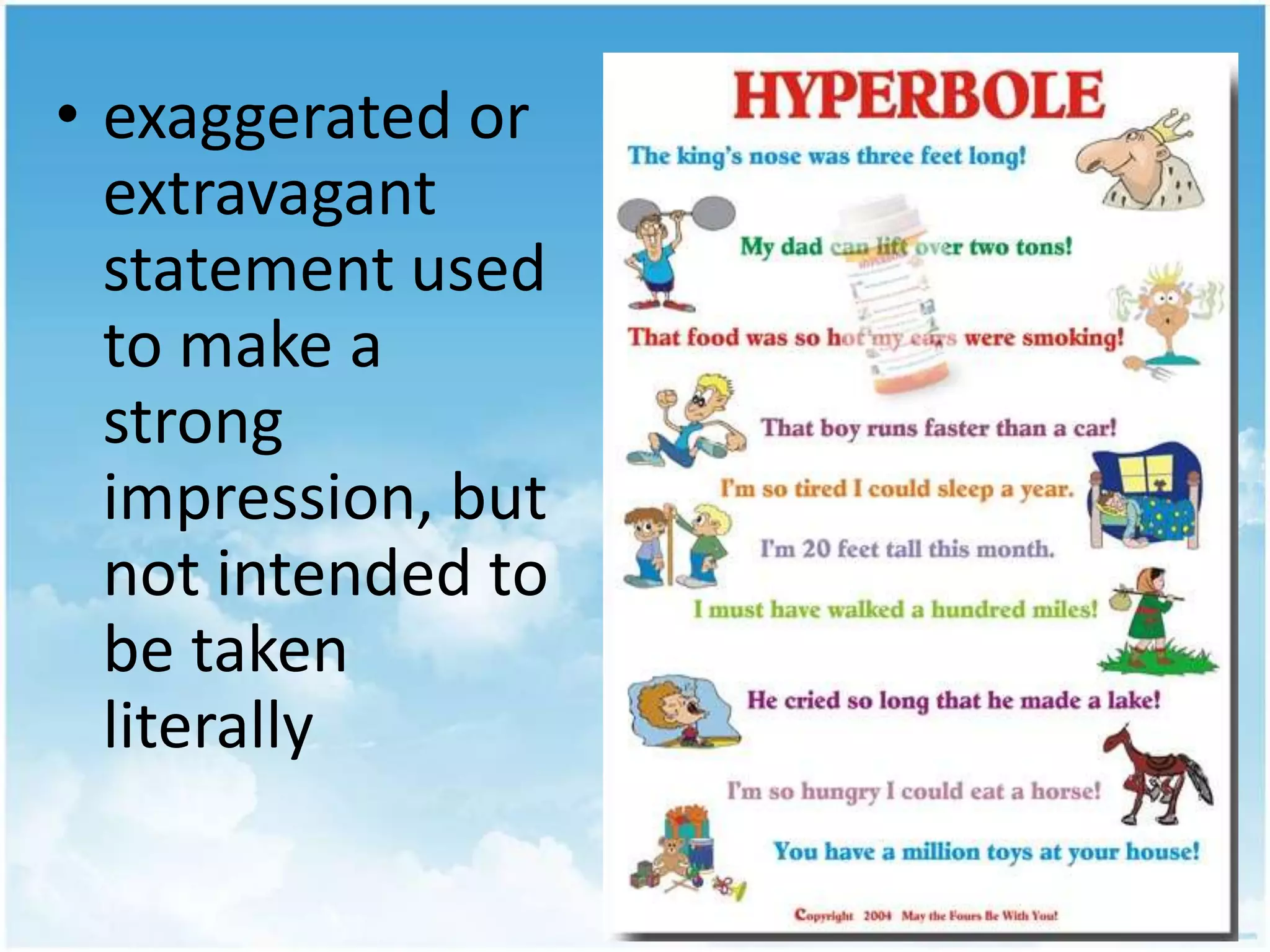 exaggerated or extravagant statement used to make a strong impression, but not intended to be taken literally