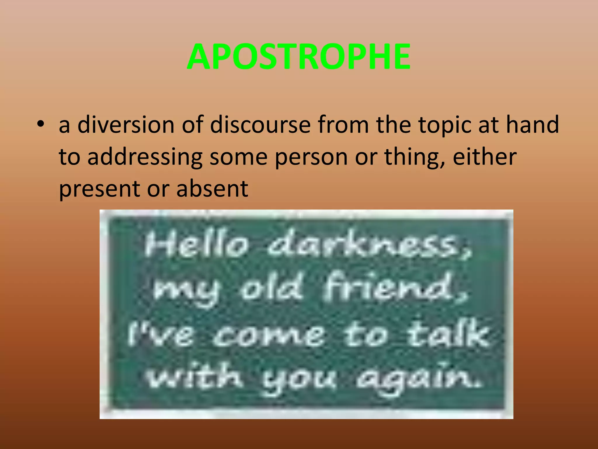 APOSTROPHEa diversion of discourse from the topic at hand to addressing some person or thing, either present or absent