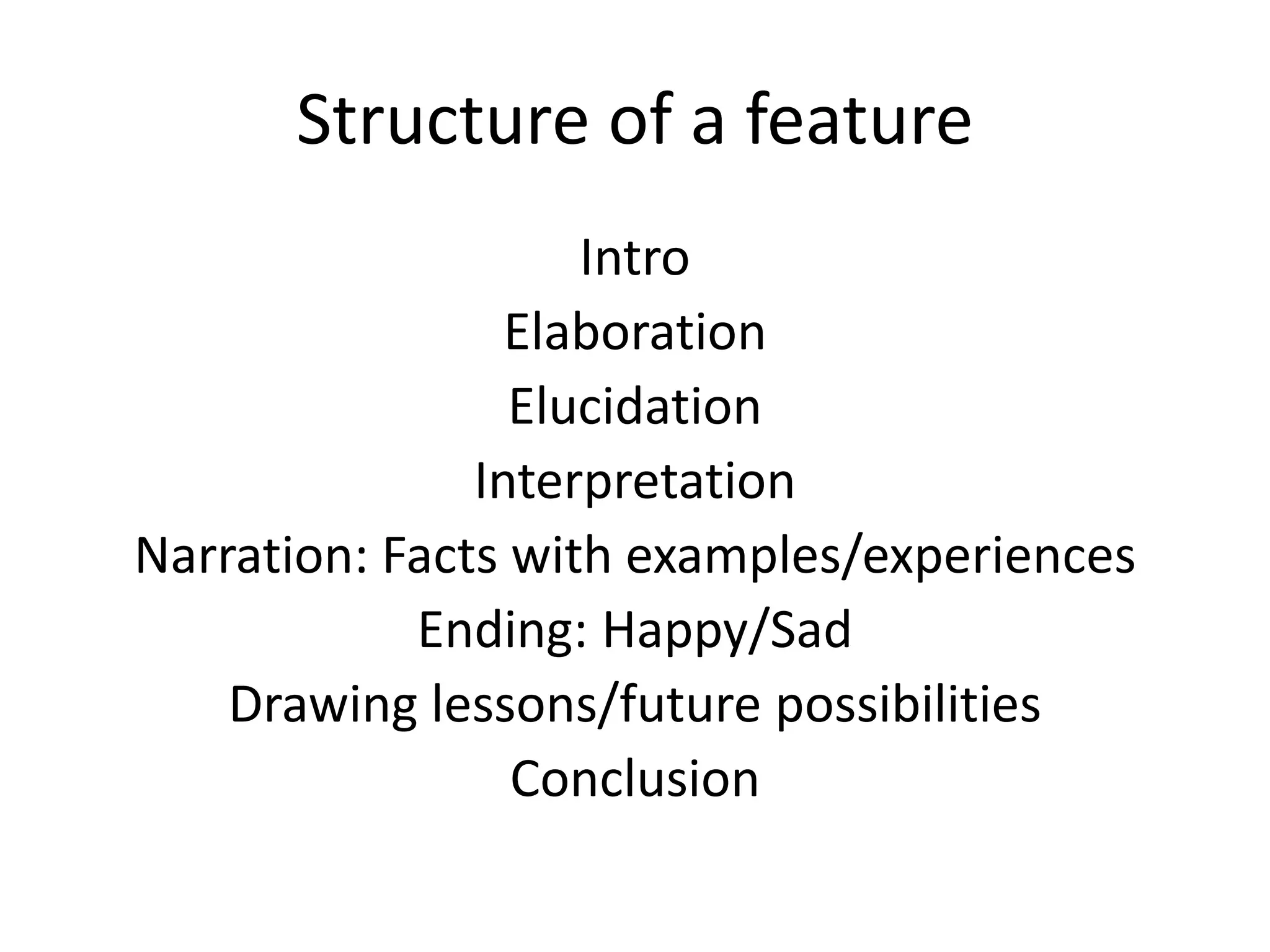 Structure of a feature
Intro
Elaboration
Elucidation
Interpretation
Narration: Facts with examples/experiences
Ending: Happy/Sad
Drawing lessons/future possibilities
Conclusion
 