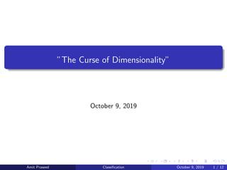 ”The Curse of Dimensionality”
October 9, 2019
Amit Praseed Classiﬁcation October 9, 2019 1 / 12
 