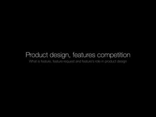 Product design, features competition
What is feature, feature request and feature's role in product design
 