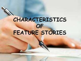 CHARACTERISTICS
OF
FEATURE STORIES
 