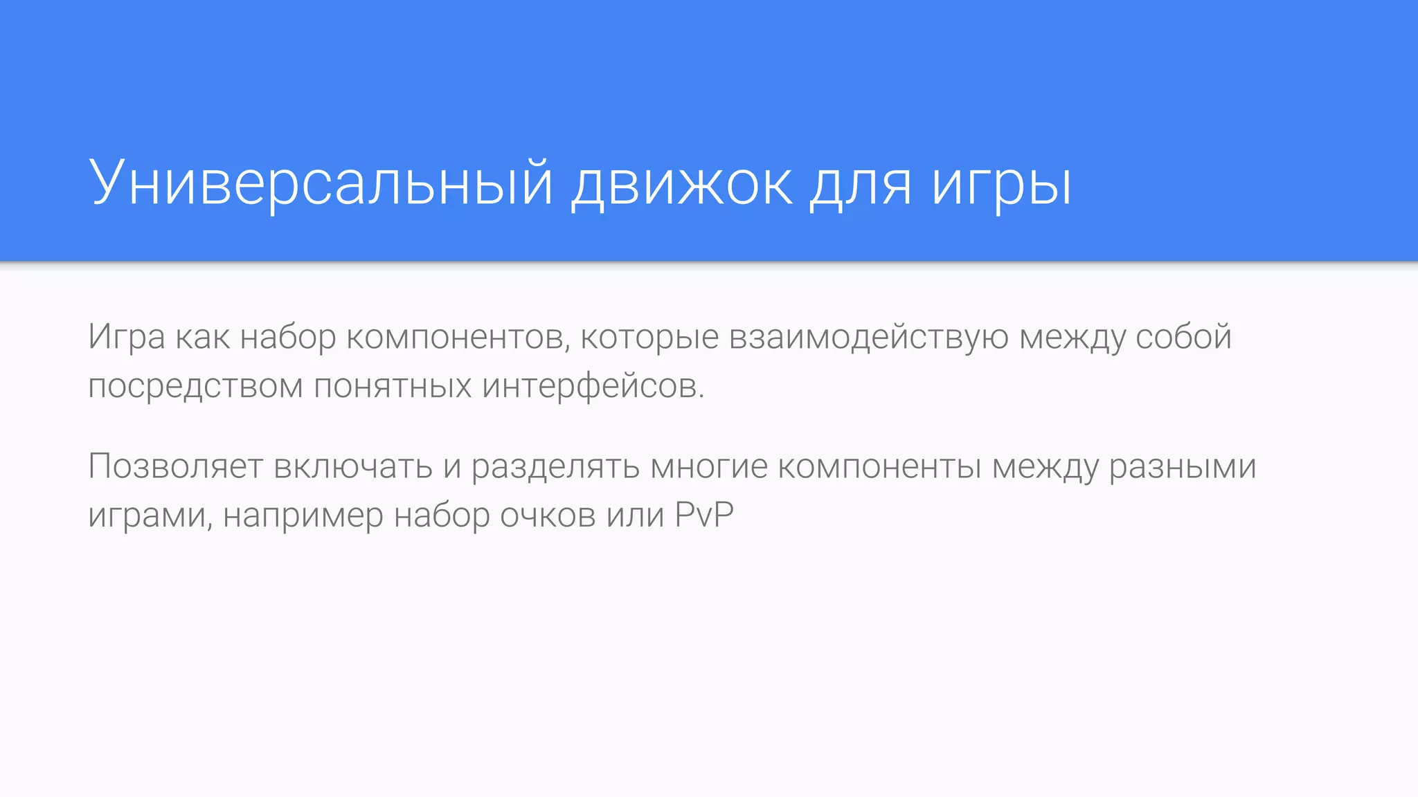 Универсальный движок для игры
Игра как набор компонентов, которые взаимодействую между собой
посредством понятных интерфейсов.
Позволяет включать и разделять многие компоненты между разными
играми, например набор очков или PvP
 