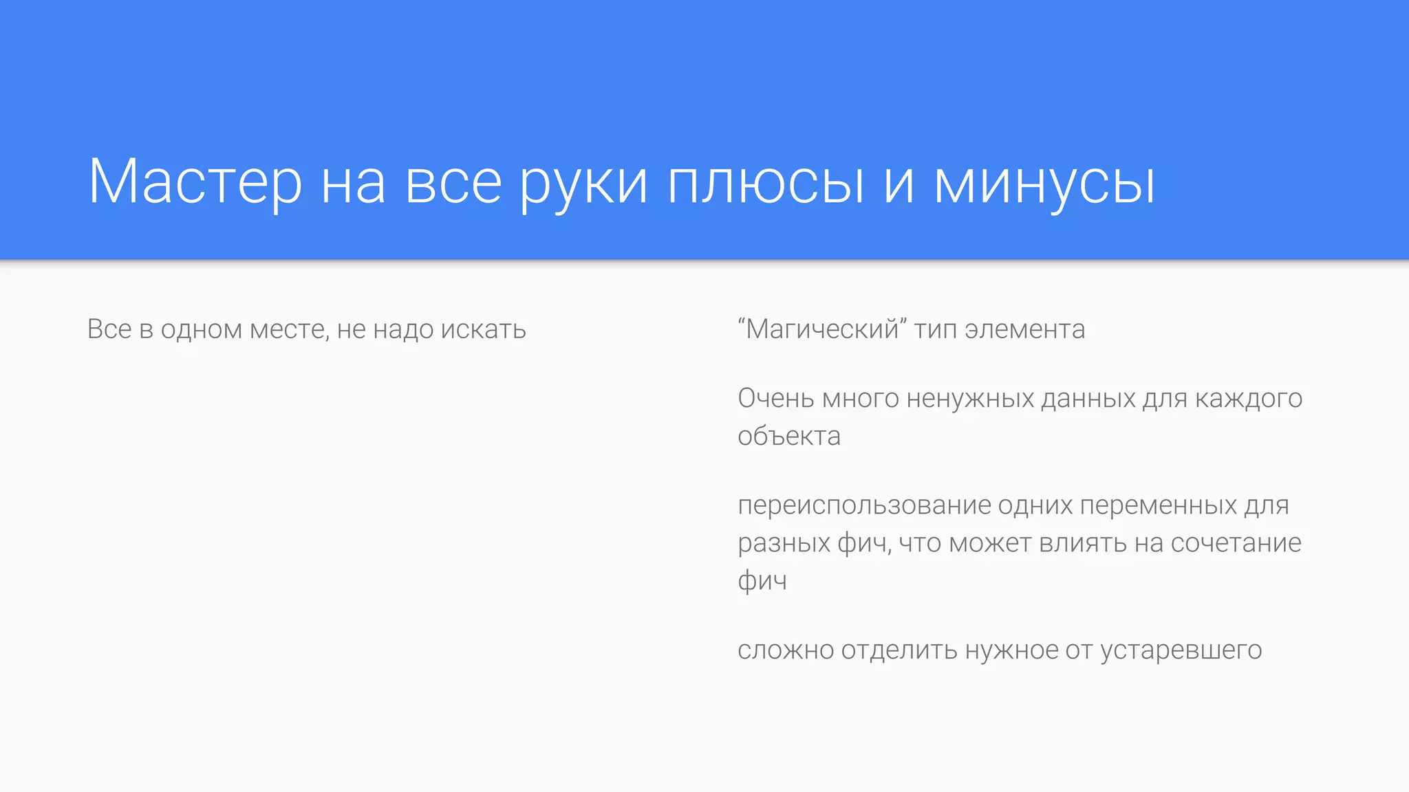 Мастер на все руки плюсы и минусы
Все в одном месте, не надо искать “Магический” тип элемента
Очень много ненужных данных для каждого
объекта
переиспользование одних переменных для
разных фич, что может влиять на сочетание
фич
сложно отделить нужное от устаревшего
 