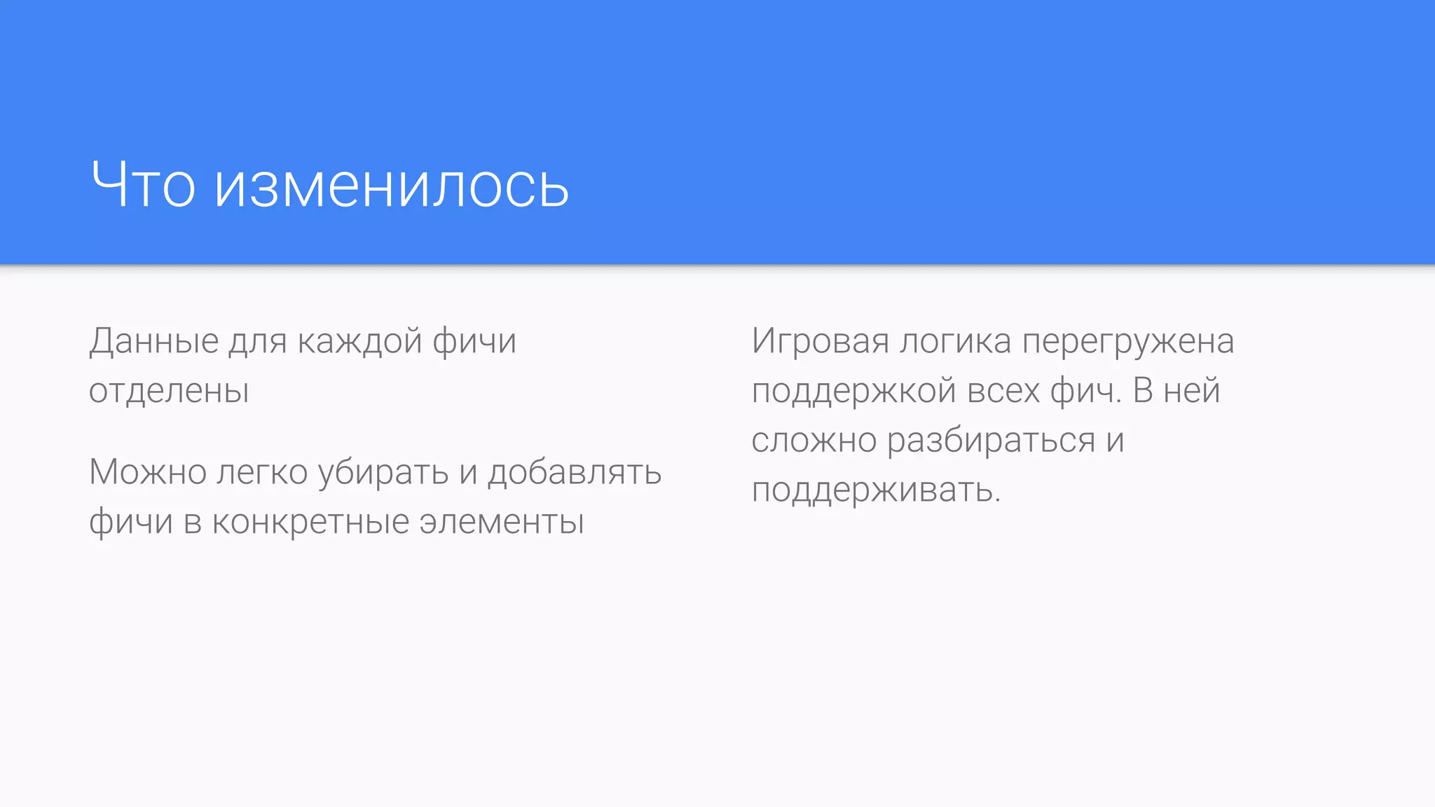Что изменилось
Данные для каждой фичи
отделены
Можно легко убирать и добавлять
фичи в конкретные элементы
Игровая логика перегружена
поддержкой всех фич. В ней
сложно разбираться и
поддерживать.
 