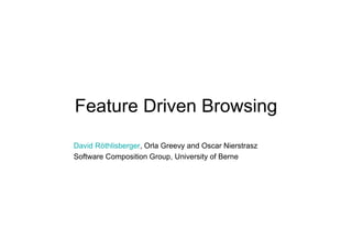 Feature Driven Browsing
David Röthlisberger, Orla Greevy and Oscar Nierstrasz
Software Composition Group, University of Berne
 