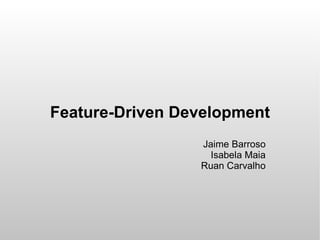 Feature-Driven Development
                 Jaime Barroso
                   Isabela Maia
                 Ruan Carvalho
 