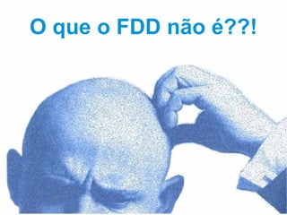 O que o FDD não é??!
 