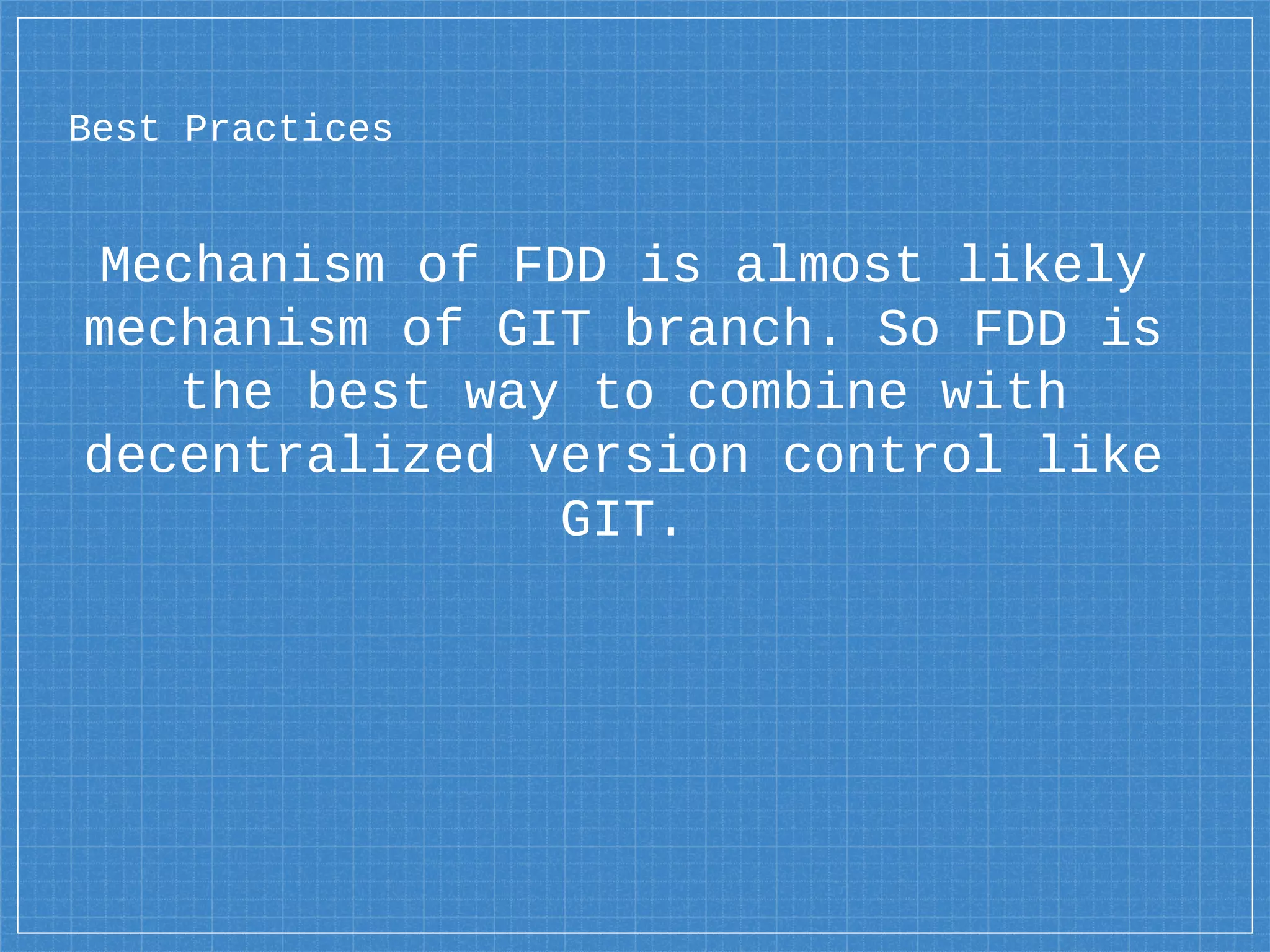 Best Practices
Mechanism of FDD is almost likely
mechanism of GIT branch. So FDD is
the best way to combine with
decentralized version control like
GIT.
 