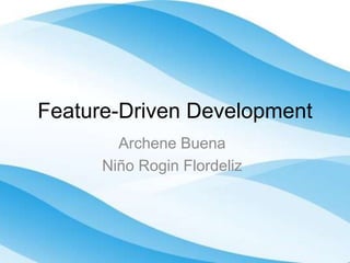 Feature-Driven Development
Archene Buena
Niño Rogin Flordeliz
 