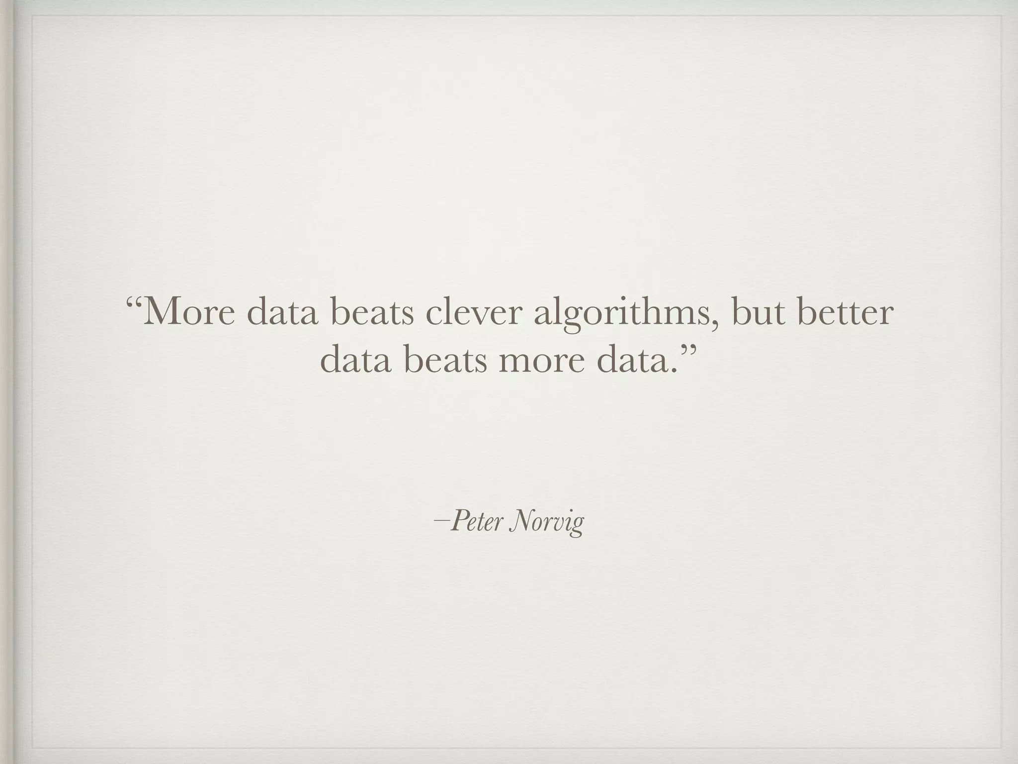 –Peter Norvig
“More data beats clever algorithms, but better
data beats more data.”
 