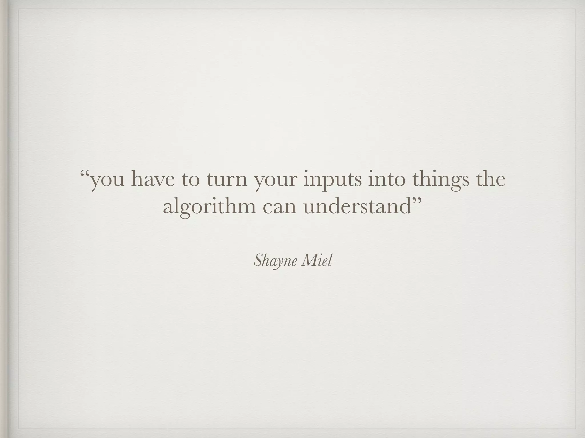 Shayne Miel
“you have to turn your inputs into things the
algorithm can understand”
 