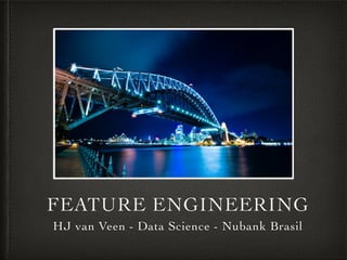 FEATURE ENGINEERING
HJ van Veen - Data Science - Nubank Brasil
 