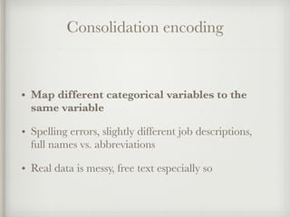 Consolidation encoding
• Map different categorical variables to the
same variable
• Spelling errors, slightly different jo...