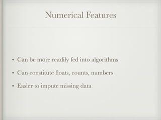 Numerical Features
• Can be more readily fed into algorithms
• Can constitute ﬂoats, counts, numbers
• Easier to impute mi...