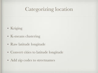 Categorizing location
• Kriging
• K-means clustering
• Raw latitude longitude
• Convert cities to latitude longitude
• Add...