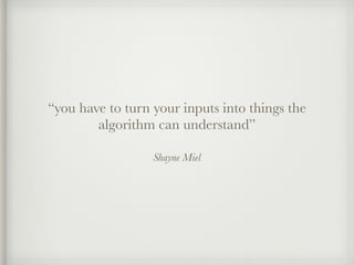 Shayne Miel
“you have to turn your inputs into things the
algorithm can understand”
 