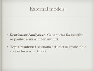 External models
• Sentiment Analyzers: Get a vector for negative
or positive sentiment for any text.
• Topic models: Use a...