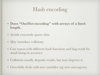 Hash encoding
• Does “OneHot-encoding” with arrays of a ﬁxed
length.
• Avoids extremely sparse data
• May introduce collis...