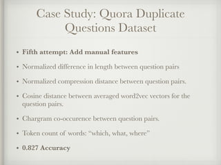 Case Study: Quora Duplicate
Questions Dataset
• Fifth attempt: Add manual features
• Normalized difference in length betwe...