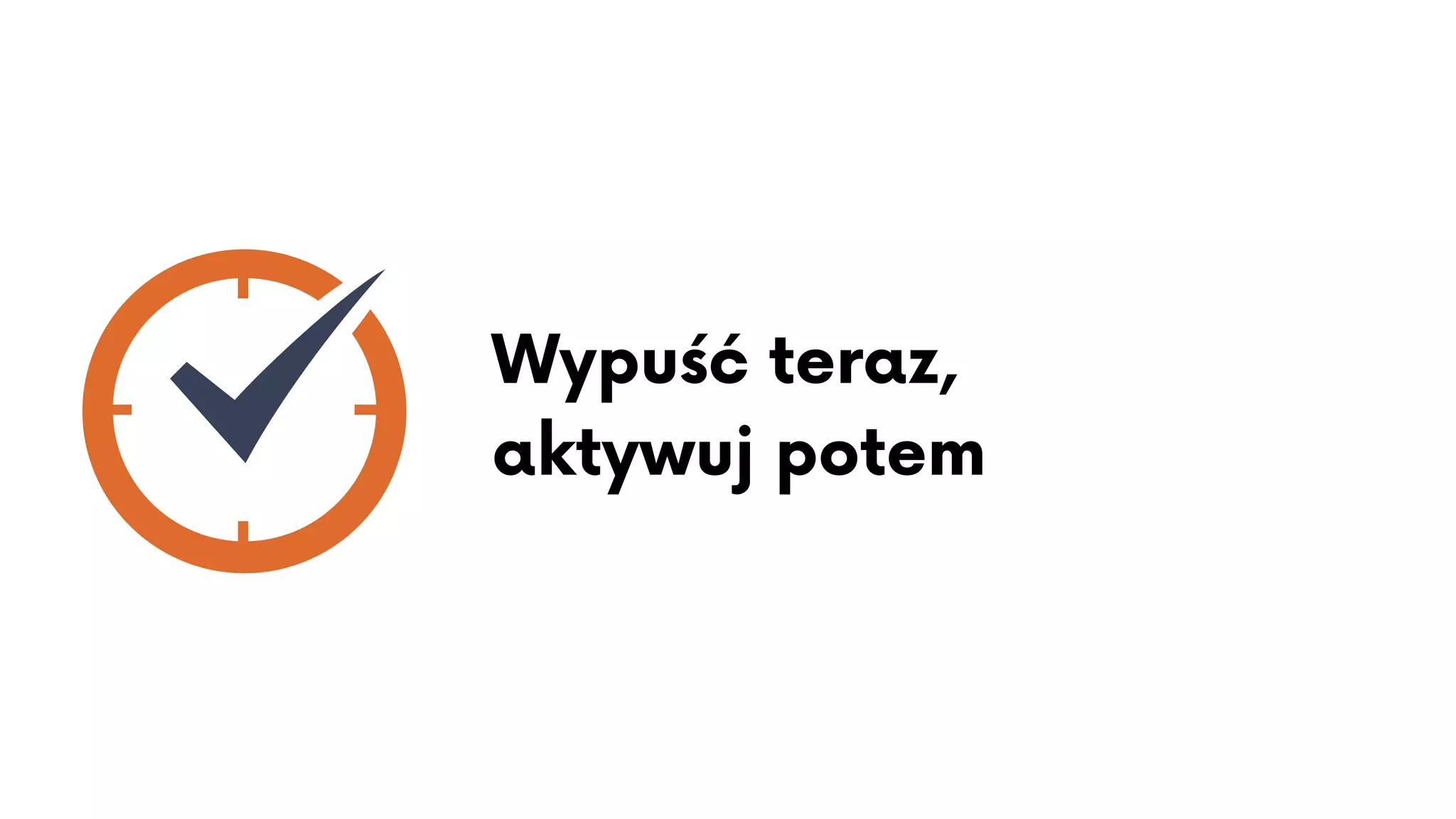 Wypuść teraz,
aktywuj potem
 