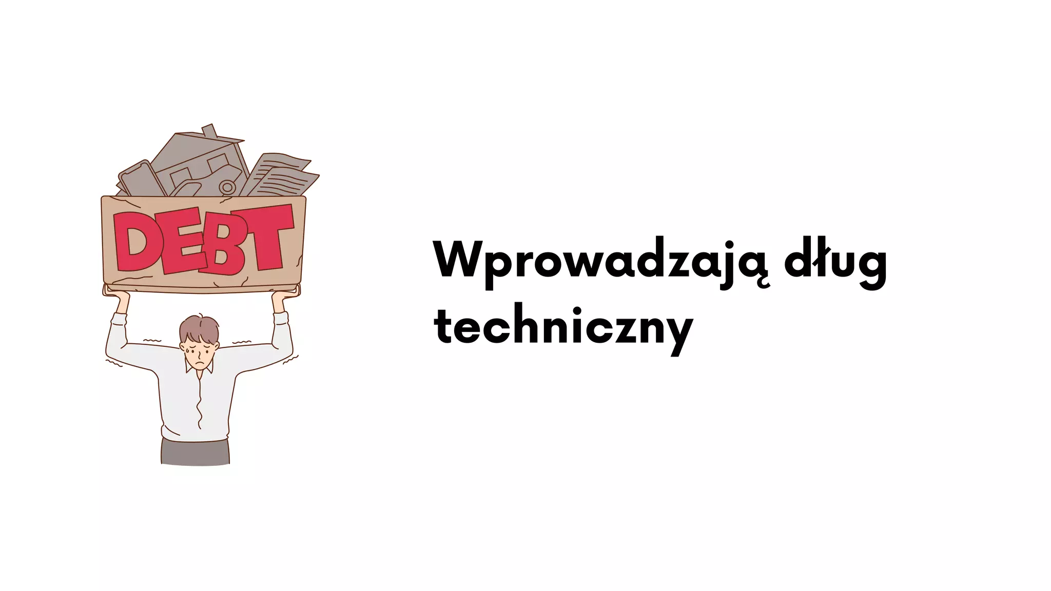 Wprowadzają dług
techniczny
 