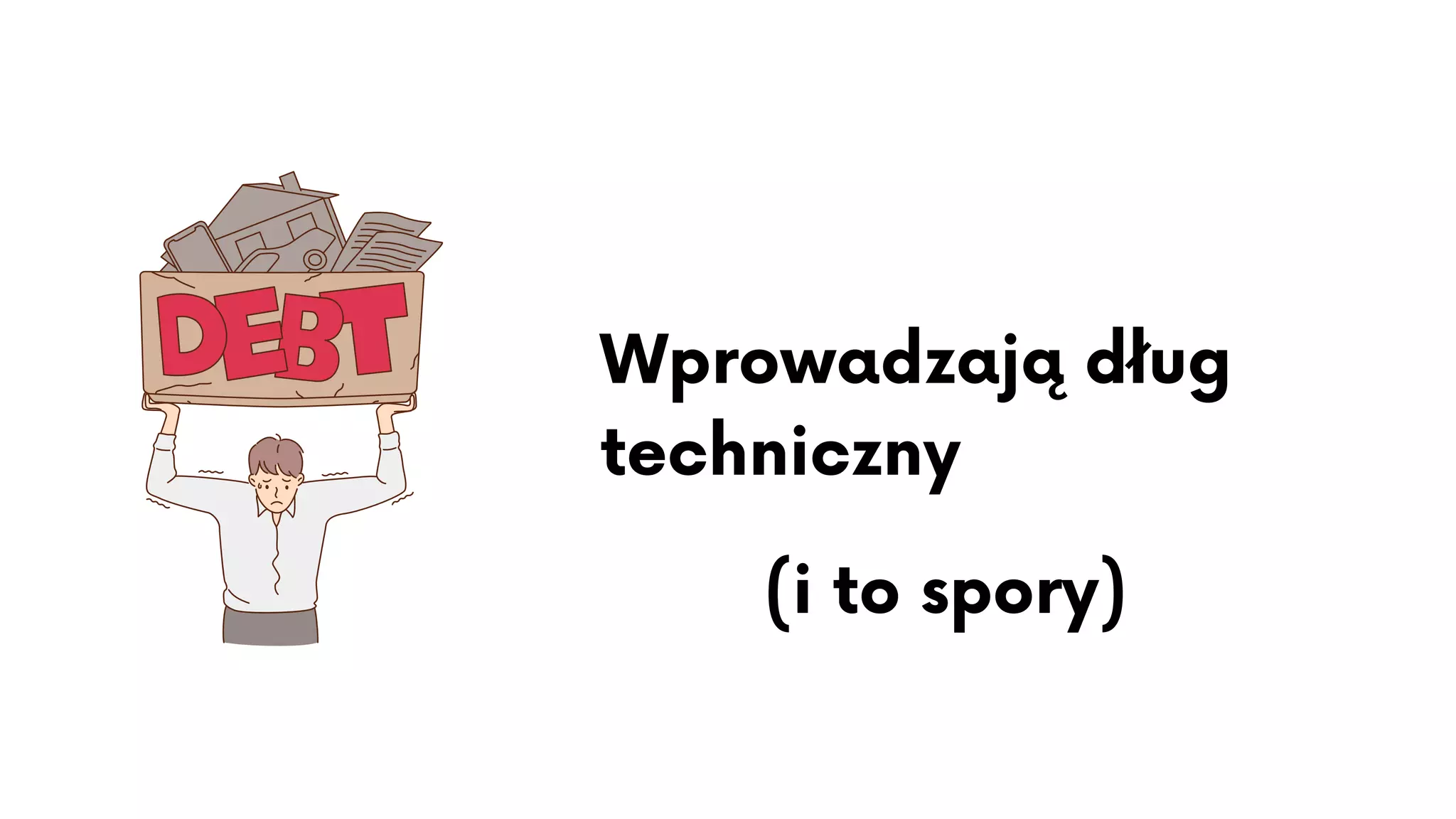 Wprowadzają dług
techniczny
(i to spory)
 