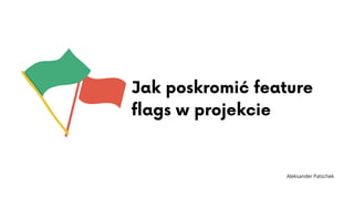 Jak poskromić feature
flags w projekcie
Aleksander Patschek
 