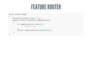 FEATURE ROUTER
final class Flags
{
protected static $map = [];
public static function enabled($key)
{
if (empty(static::$map)) {
// hydrate map
}
return !empty(static::$map[$key]);
}
}
 